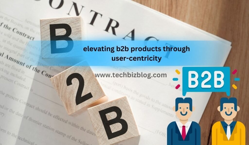 Elevating b2b products through user-centricity